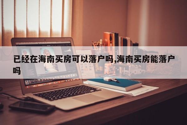 已经在海南买房可以落户吗,海南买房能落户吗