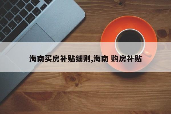 海南买房补贴细则,海南 购房补贴