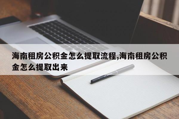 海南租房公积金怎么提取流程,海南租房公积金怎么提取出来