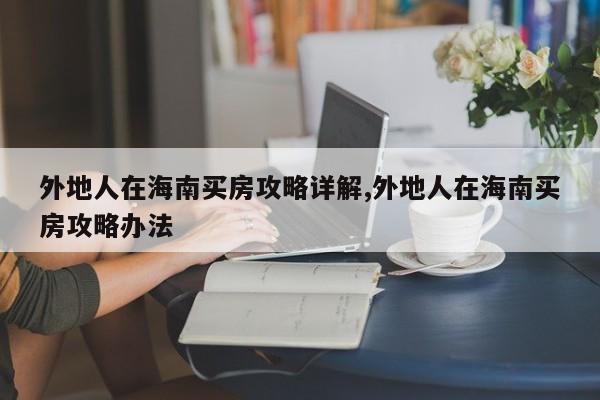 外地人在海南买房攻略详解,外地人在海南买房攻略办法