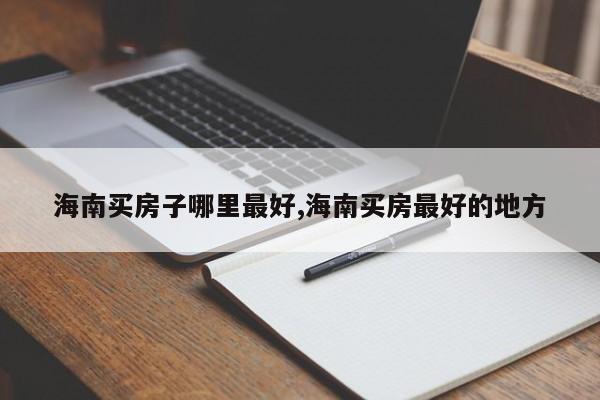 海南买房子哪里最好,海南买房最好的地方