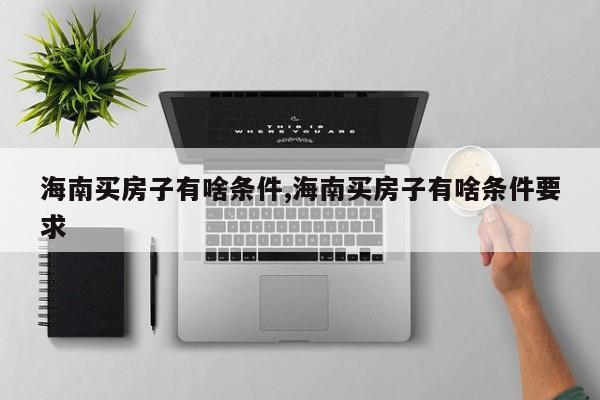 海南买房子有啥条件,海南买房子有啥条件要求