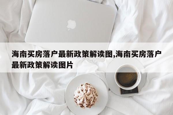 海南买房落户最新政策解读图,海南买房落户最新政策解读图片