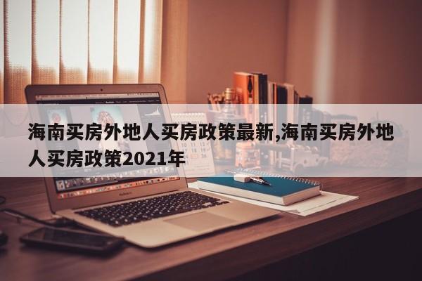 海南买房外地人买房政策最新,海南买房外地人买房政策2021年