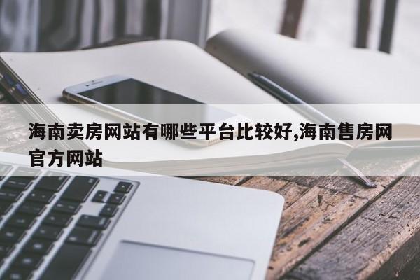 海南卖房网站有哪些平台比较好,海南售房网官方网站