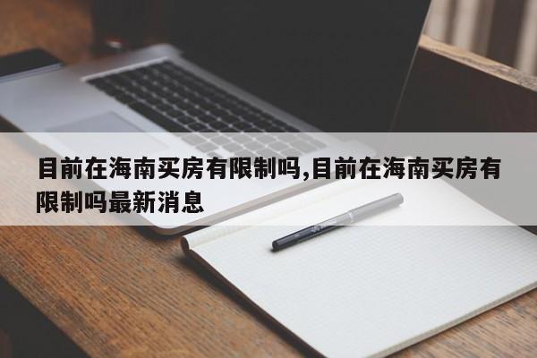 目前在海南买房有限制吗,目前在海南买房有限制吗最新消息