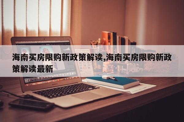 海南买房限购新政策解读,海南买房限购新政策解读最新
