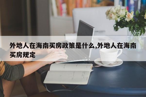 外地人在海南买房政策是什么,外地人在海南买房规定
