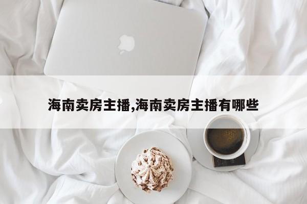 海南卖房主播,海南卖房主播有哪些