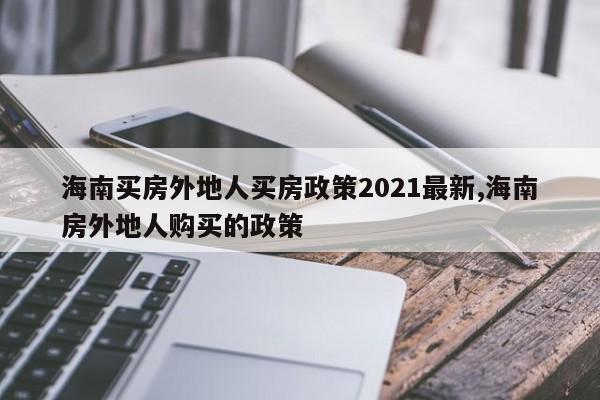 海南买房外地人买房政策2021最新,海南房外地人购买的政策