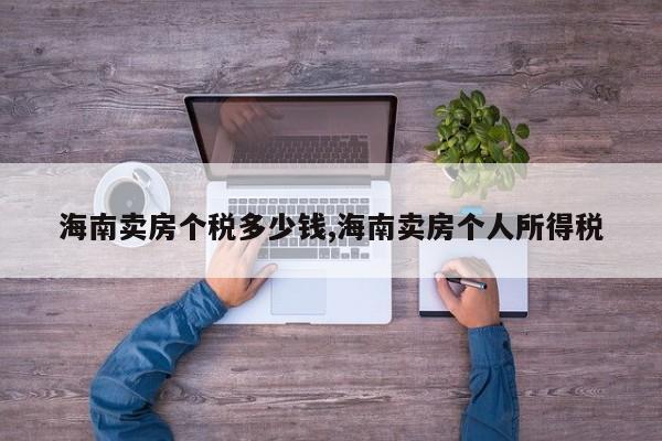 海南卖房个税多少钱,海南卖房个人所得税