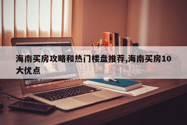 海南买房攻略和热门楼盘推荐,海南买房10大优点