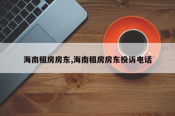 海南租房房东,海南租房房东投诉电话