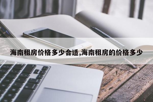 海南租房价格多少合适,海南租房的价格多少