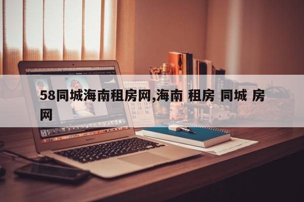 58同城海南租房网,海南 租房 同城 房网