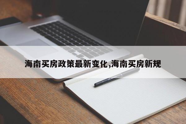 海南买房政策最新变化,海南买房新规