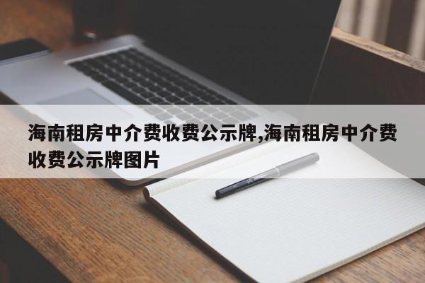 海南租房中介费收费公示牌,海南租房中介费收费公示牌图片