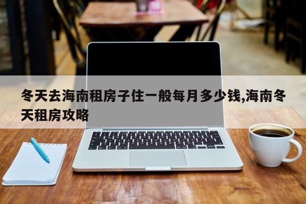 冬天去海南租房子住一般每月多少钱,海南冬天租房攻略