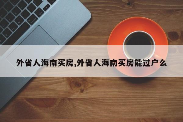 外省人海南买房,外省人海南买房能过户么
