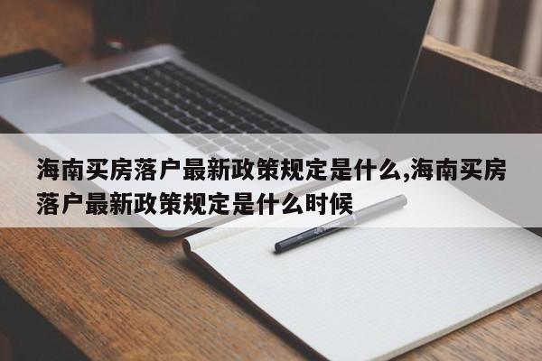 海南买房落户最新政策规定是什么,海南买房落户最新政策规定是什么时候