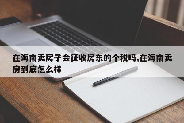 在海南卖房子会征收房东的个税吗,在海南卖房到底怎么样