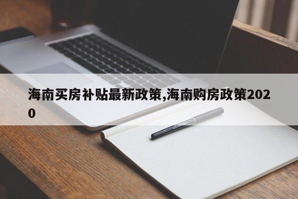 海南买房补贴最新政策,海南购房政策2020