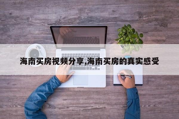 海南买房视频分享,海南买房的真实感受